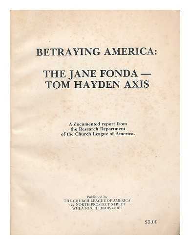 CHURCH LEAGUE OF AMERICA. RESEARCH DEPT - Betraying America : the Jane Fonda-Tom Hayden axis : a documented report / from the Research Department of the Church League of America