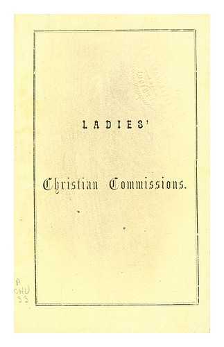 LADIES CHRISTIAN COMMISSION (PHILADELPHIA, PA.) - Ladies' Christian Commissions: auxiliary to the U.S. Christian Commission