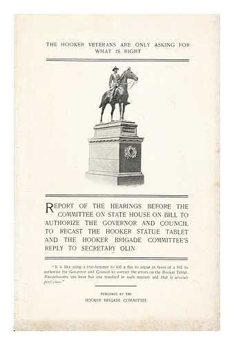 Hooker Brigade Committee.; Massachusetts. General Court. House of Representatives - The Hooker veterans are only asking for what is right. Report of the hearings before the Committee on State House bill to authorize the Governor and Council to recast the Hooker statue tablet and the Hooker Brigade Committee's reply to Secretary Olin