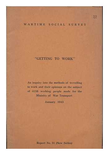 WARTIME SOCIAL SURVEY, GREAT BRITAIN - Getting to work : an inquiry into the methods of travelling to work and their opinions on the subject of 4158 working people made for the Ministry of War Transport, January 1943