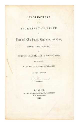 MASSACHUSETTS. SECRETARY OF THE COMMONWEALTH - Instructions of the secretary of state to town and city clerks, registrars, and others, relating to the registration of births, marriages, and deaths : embracing the laws of the commonwealth on the subject