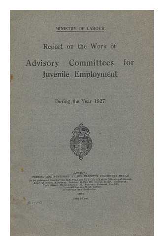 GREAT BRITAIN. MINISTRY OF LABOUR. LONDON REGIONAL ADVISORY COUNCIL FOR JUVENILE EMPLOYMENT - Report on the work of Advisory Committees for Juvenile Employment during the year 1927