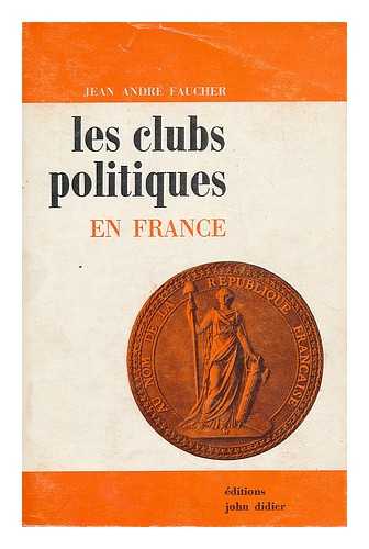 FAUCHER, JEAN ANDRE - Les clubs politiques en France / par Jean-Andre Faucher