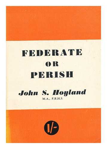 HOYLAND, JOHN S. (JOHN SOMERVELL) (1887-) - Federate or perish