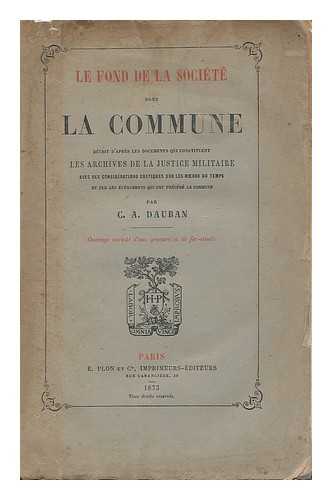 DAUBAN, CHARLES-AIME (1820-1876) - Le Fond de la societe sous la Commune, decrit d'apres les documents qui constituent les archives de la justice militaire, avec des considerations critiques sur les moeurs du temps et sur les evenements qui ont precede la Commune ... Ouvra