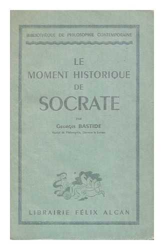 BASTIDE, GEORGES - Le moment historique de Socrate / par Georges Bastide