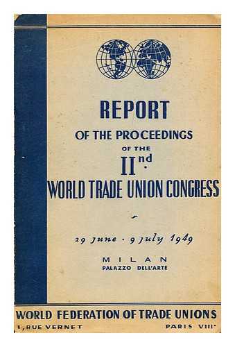 WORLD TRADE UNION CONGRESS; WORLD FEDERATION OF TRADE UNIONS - Report of proceedings : IInd World Trade Union Congress, 29 June -- 9 July 1949, Palazzo dell'Arte, Milan, Italy