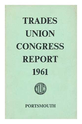 TRADES UNION CONGRESS (T.U.C.) - Report of the  proceedings at the 90th Annual Trades Union Congress : Held in the Guildhall Portsmouth September 4 to 8 1961