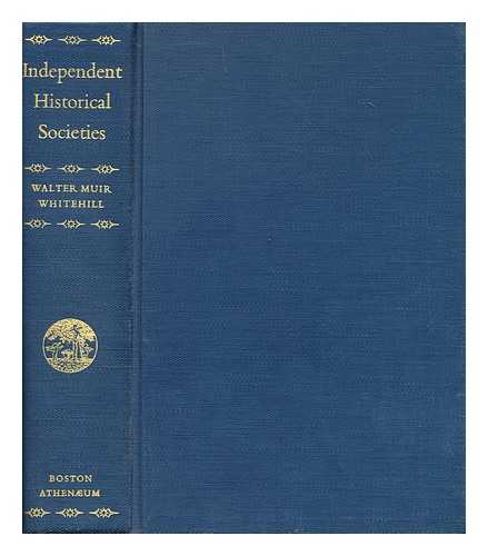 WHITEHILL, WALTER MUIR - Independent Historical Societies An Enquiry Into Their Research and Publication Functions and Their Financial Future