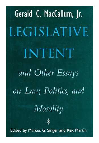 MACCALLUM, GERALD C. - Legislative Intent And Other Essays on Law, Politics, and Morality