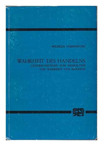 VOSSENKUHL, WILHELM (1945- ) - Wahrheit des Handels : Untersuchungen zum Verhaltnis von Wahrheit und Handeln