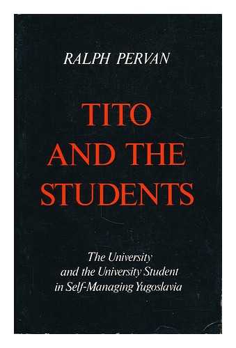 PERVAN, RALPH (B. 1938) - Tito and the students : the university and the university student in self-managing Yugoslavia / Ralph Pervan
