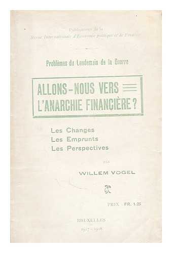 VOGEL, WILLEM - Allons-nous vers l'anarchie financiere? : Les changes, les emprunts, les perspectives / par Willem Vogel