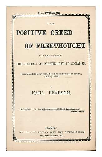 PEARSON, KARL (1857-1936) - The positive creed of freethought with some remarks on the relation of freethought to socialism : being a lecture delivered at South Place Institute, on Sunday, April 15, 1888