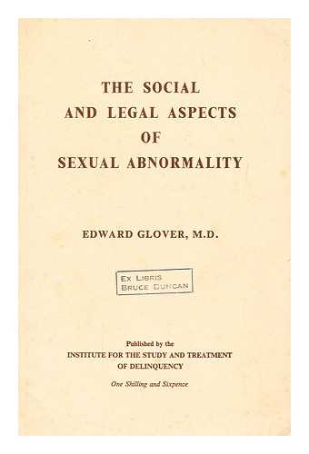 GLOVER, EDWARD; INSTITUTE FOR THE STUDY AND TREATMENT OF DELINQUENCY (GREAT BRITAIN) - The social and legal aspects of sexual abnormality