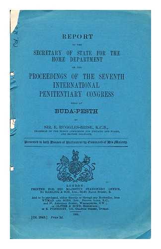 GREAT BRITAIN. PARLIAMENT. HOUSE OF COMMONS - Report to the Secretary of State for the Home Department on the proceedings of the Seventh International Penitentiary Congress held at Buda-Pesth by Sir. E. Ruggles-Brise, K.C.B., chairman of the Prison Commission for England and Wales . . .
