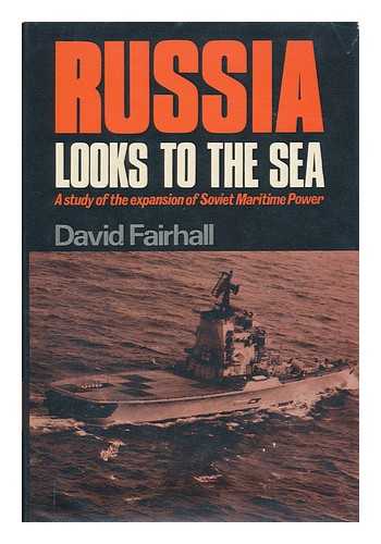 FAIRHALL, DAVID - Russia Looks to the Sea A Study of the Expansion of Soviet Maritime Power