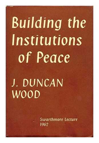 WOOD, J. DUNCAN (JOHN DUNCAN) - Building the institutions of peace