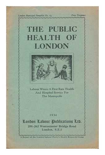 LABOUR PARTY (LONDON) - HEALTH RESEARCH GROUP - The public health of London : a report of the London Labour Party's Health Research Group