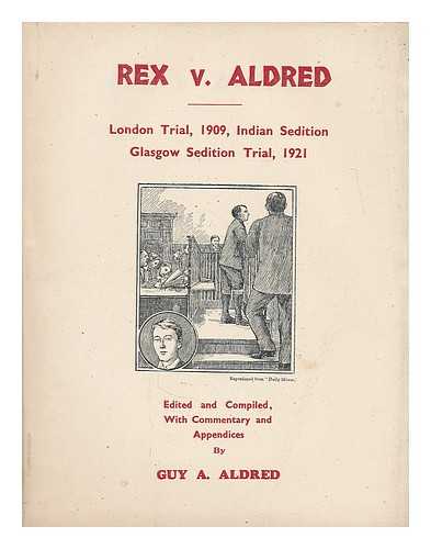 ALDRED, GUY ALFRED (1886-1963) - Rex v. Aldred : London trial, 1909, Indian sedition / Glasgow sedition trial, 1921 ; edited and compiled, with commentary and appendices by Guy A. Aldred