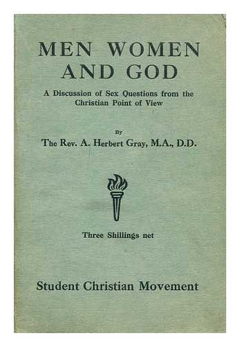 GRAY, ARTHUR HERBERT (1868-1956) - Men, women and God : a discussion of sex questions from the Christian point of view