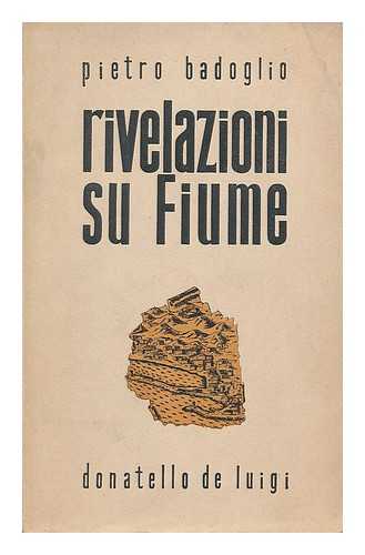 BADOGLIO, PIETRO (1871-1956) - Rivelazioni su Fiume