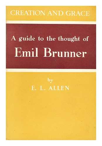 ALLEN, EDGAR LEONARD (1893-1961) - Creation and grace. A guide to the thought of Emil Brunner