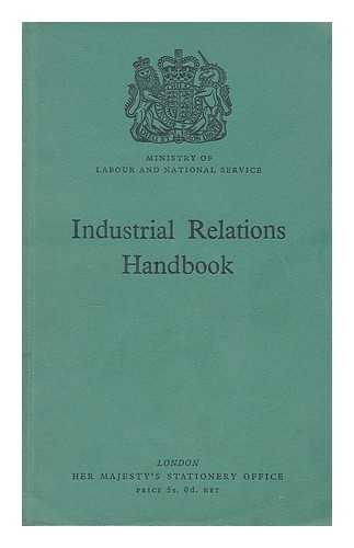 GREAT BRITAIN. MINISTRY OF LABOUR AND NATIONAL SERVICE - Industrial relations handbook. An account of the Organisation of employers and workpeople in Great Britain : collective bargaining and joint negotiating machinery; conciliation and arbitration; and statutory regulation of wages in certain industries