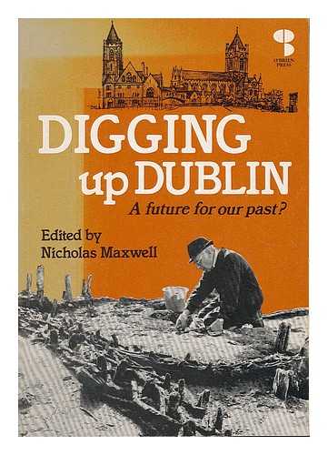 MAXWELL, NICHOLAS C. - Digging up Dublin / edited by Nicholas C. Maxwell