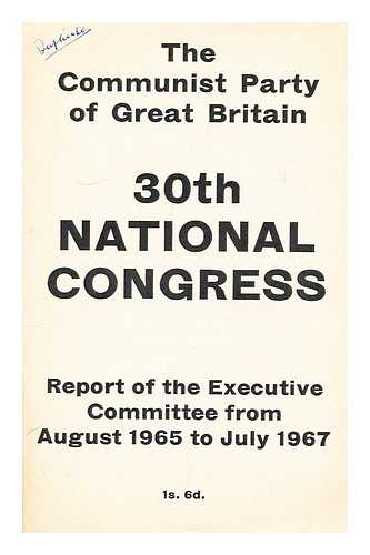 COMMUNIST PARTY OF GREAT BRITAIN. EXECUTIVE COMMITTEE - 30th National Congress : report of the Executive committee from August 1965 to July 1967