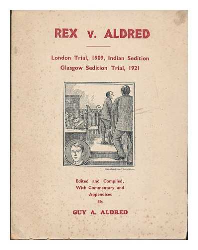 ALDRED, GUY ALFRED (1886-1963) - Rex v. Aldred : London trial, 1909, Indian sedition, Glasgow sedition trial, 1921 / edited and compiled, with commentary and appendices, by Guy A. Aldred