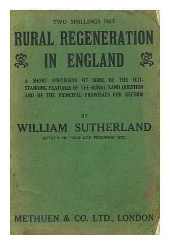 SUTHERLAND, WILLIAM - Rural regeneration in England : a short discussion of some of the outstanding features of the rural land question and of the principal proposals for reform