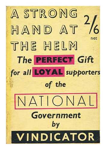 VINDICATOR [I.E. HENRY THOMAS HOPKINSON] - A strong hand at the helm : being a complete and final vindication of the sincerity, lucidity, penetration and profundity of our prime minister, the Right Hon. J. Ramsey MacDonald