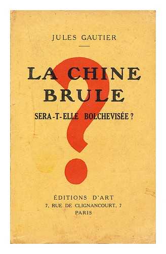 GAUTIER, JULES - La Chine brule : sera-t-elle bolchevisee ?