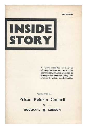 PRISON MEDICAL REFORM COUNCIL [AFTERWARDS PRISON REFORM COUNCIL (CHISLEHURST)] - Inside story : A report submitted by a group of ex-prisoners to the Prison Commission, drawing attention to discrepancies between policy and practice in prison administration