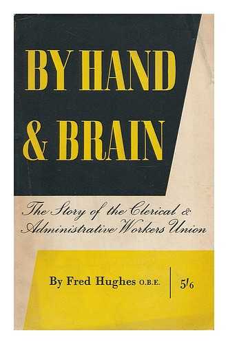 HUGHES, FRED - By hand and brain : the story of the clerical and administrative workers union