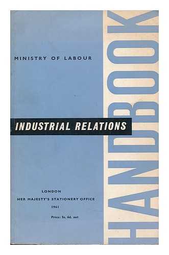 MINISTRY OF LABOUR - Industrial relations handbook : an account of British institutions and practice relating to the organisation of employers and workers...