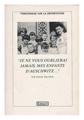 HOLSTEIN, DENISE - Je ne vous oublierai jamais, mes enfants d'Auschwitz : temoignage sur la deportation / par Denise Holstein