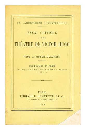 GLACHANT, PAUL (B. 1865) - Un laboratoire dramaturgique : essai critique sur le Thtre de Victor Hugo / par Paul et Victor Glachant. Les drames en prose; lews drames piques--les comdies lyriques (1822-1886)