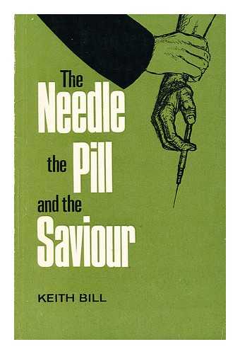 BILL, KEITH - The needle, the pill, and the Saviour / Keith Bill