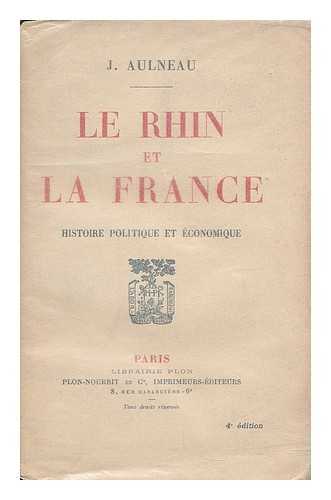AULNEAU, J. (JOSEPH), (B. 1879) - Le Rhin et la France : histoire politique et economique