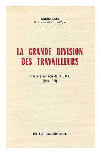 LABI, MAURICE - La grande division des travailleurs : premiere scission de la C.G.T. (1914-1921) / par Maurice Labi