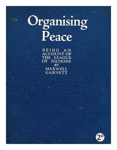 GARNETT, JAMES CLERK MAXWELL (1880-?) - Organising peace : an account of the League of Nations