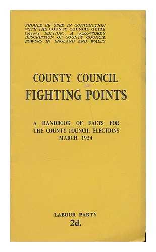 LABOUR PARTY (GREAT BRITAIN) - County Council fighting points : a handbook of facts for the County Council elections, March 1934