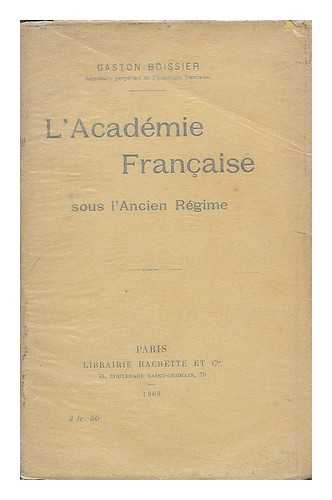 BOISSIER, GASTON (1823-1908) - L'Academie Francaise sous l'ancien regime / Gaston Boissier