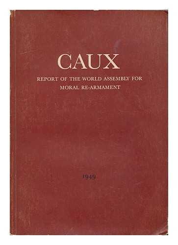 WORLD ASSEMBLY FOR MORAL RE-ARMAMENT (1949 : CAUX) - Caux: Report of the World Assembly for Moral Re-armament, 1949
