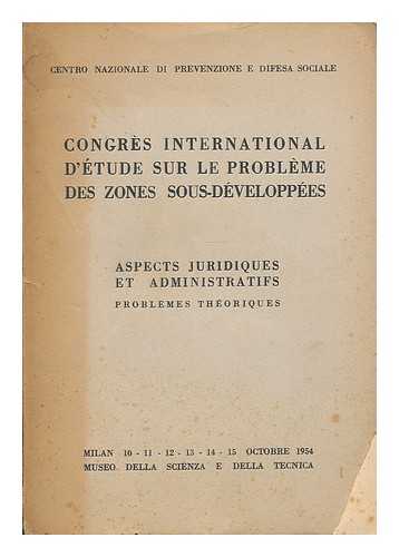 CENTRO NAZIONALE DI PREVENZIONE E DIFESA SOCIALE (MILAN) - Congres international d'etude sur le probleme des zones sous-developpees : aspects juridiques et administratifs. Problemes theoriques. Milan 10, 11, 12, 13, 14, 15 octobre 1954. Museo della Scienza e della Tecnica