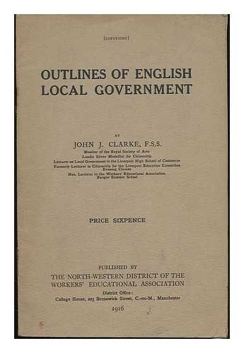 CLARKE, JOHN JOSEPH (B. 1879) - Outlines of English local government