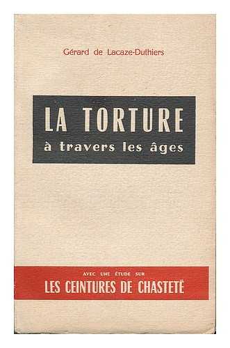 LACAZE-DUTHIERS, GERARD DE - La torture a travers les ages. Suivi d'une etude sur les ceintures de chastete