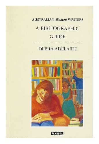 ADELAIDE, DEBRA - Australian women writers : a bibliographical guide / Debra Adelaide